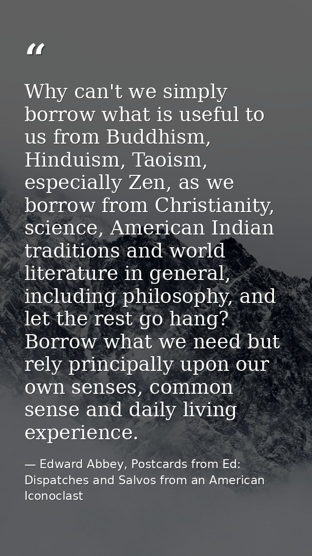 Why can't we simply borrow what is useful to us from Buddhism, Hinduism, Taoism, especially Zen, as we borrow from Chris — Edward Abbey, Postcards from Ed: Dispatches and Salvos from an American Iconoclast