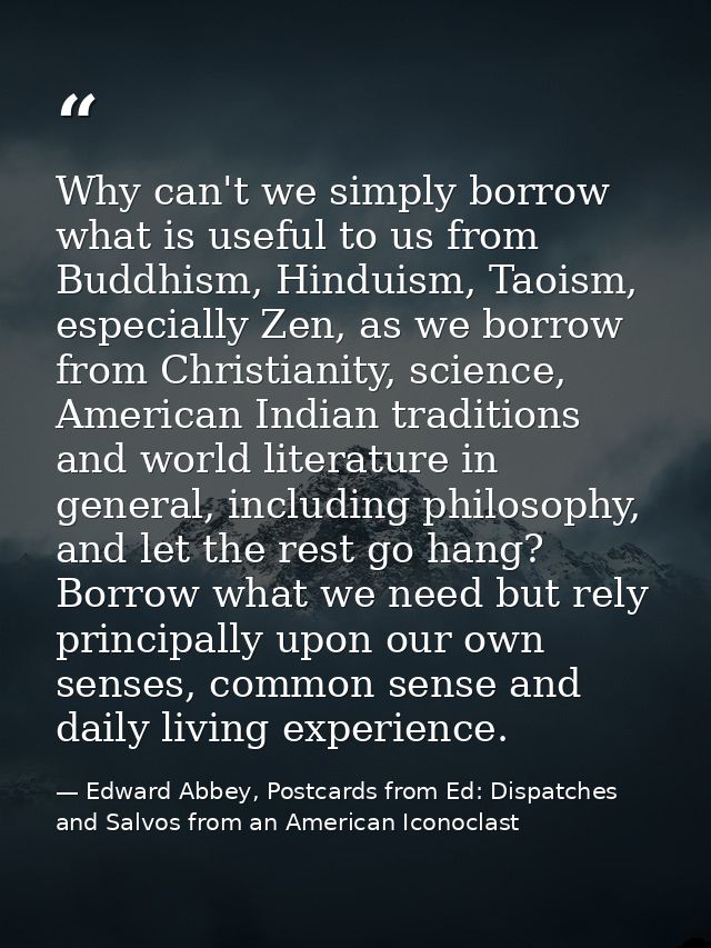 Why can't we simply borrow what is useful to us from Buddhism, Hinduism, Taoism, especially Zen, as we borrow from Chris — Edward Abbey, Postcards from Ed: Dispatches and Salvos from an American Iconoclast