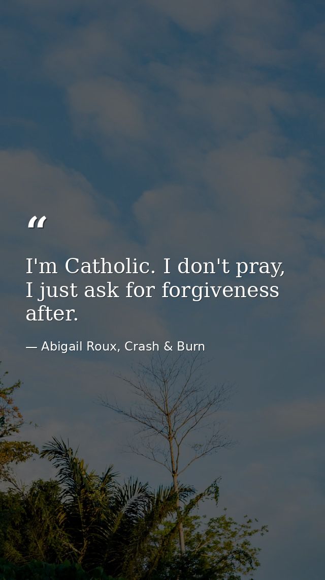 I'm Catholic. I don't pray, I just ask for forgiveness after. — Abigail Roux, Crash & Burn