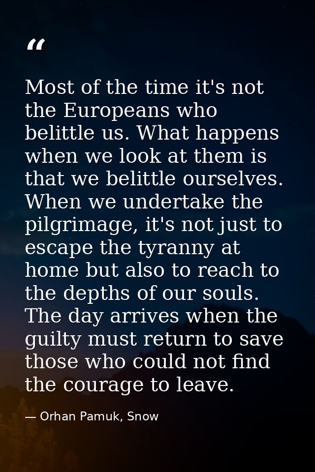 Most of the time it's not the Europeans who belittle us. What happens when we look at them is that we belittle ourselves — Orhan Pamuk, Snow