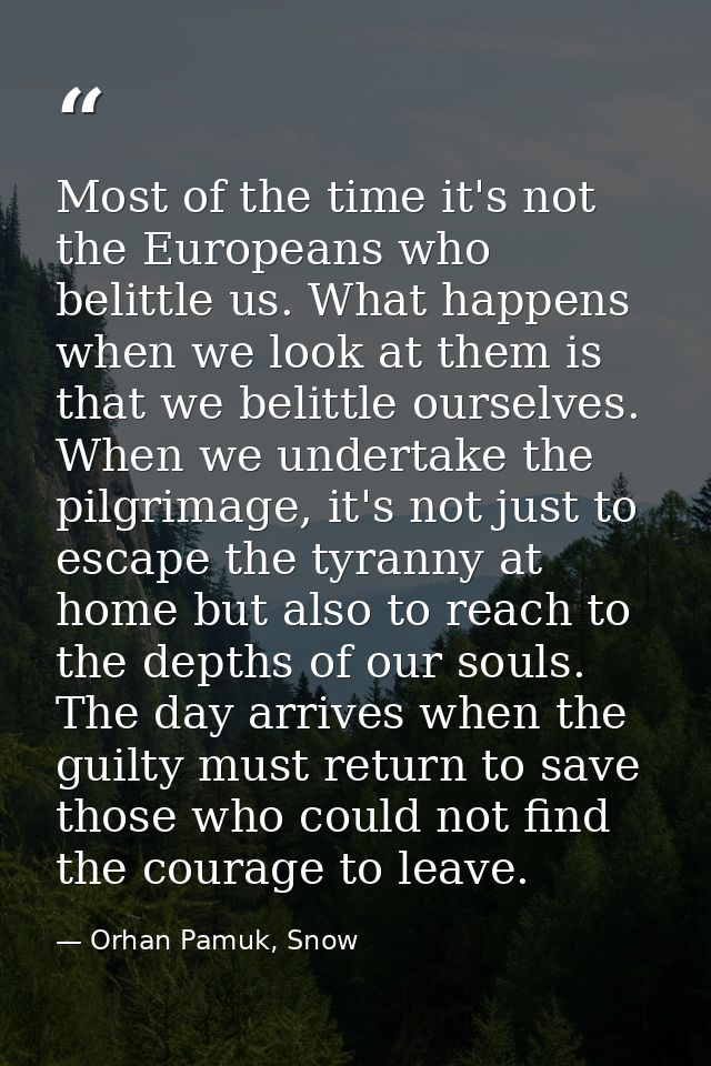 Most of the time it's not the Europeans who belittle us. What happens when we look at them is that we belittle ourselves — Orhan Pamuk, Snow