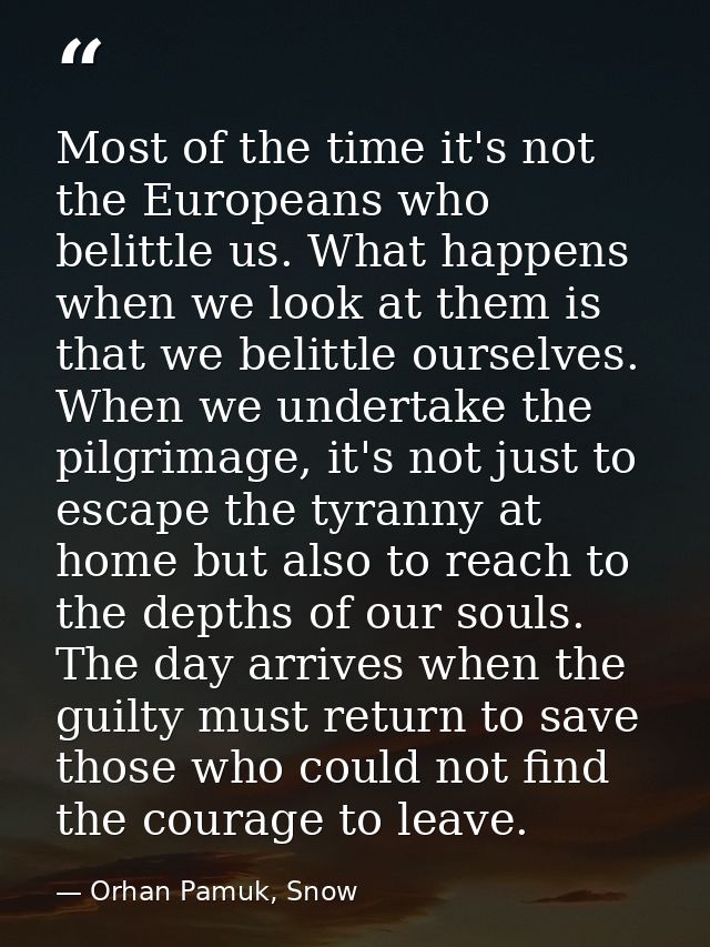Most of the time it's not the Europeans who belittle us. What happens when we look at them is that we belittle ourselves — Orhan Pamuk, Snow