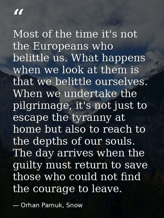 Most of the time it's not the Europeans who belittle us. What happens when we look at them is that we belittle ourselves — Orhan Pamuk, Snow