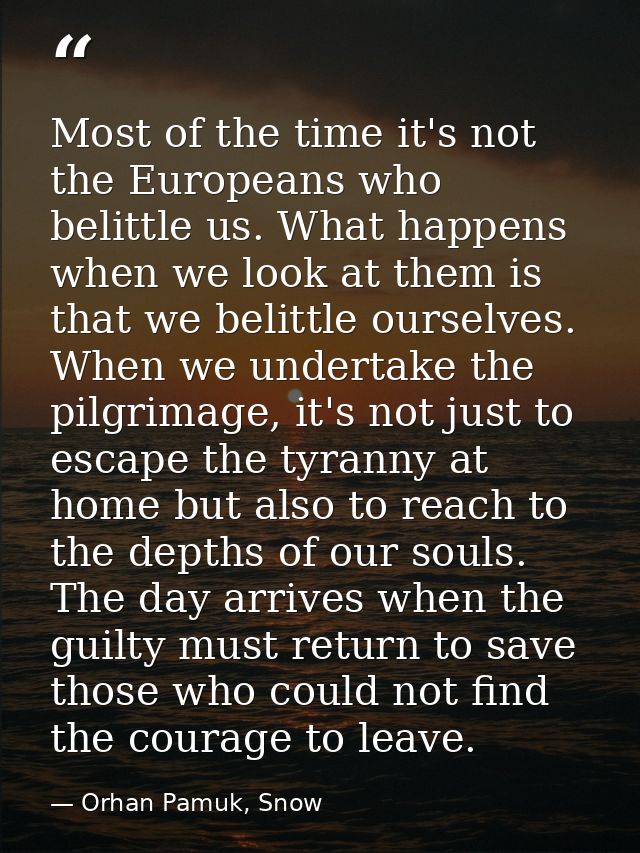 Most of the time it's not the Europeans who belittle us. What happens when we look at them is that we belittle ourselves — Orhan Pamuk, Snow