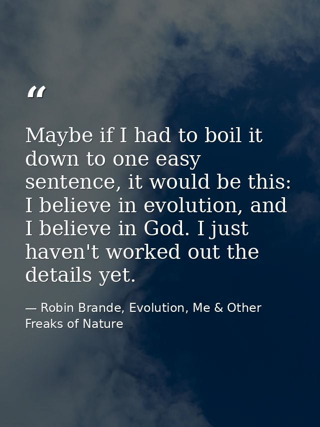 Maybe if I had to boil it down to one easy sentence, it would be this: I believe in evolution, and I believe in God. I j — Robin Brande, Evolution, Me & Other Freaks of Nature