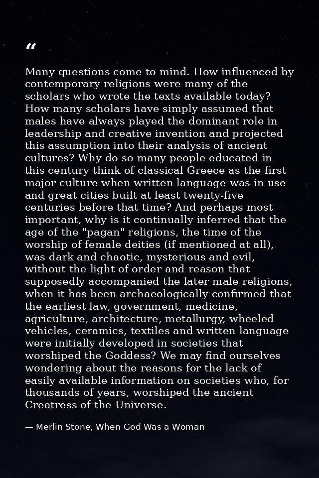 Many questions come to mind. How influenced by contemporary religions were many of the scholars who wrote the texts avai — Merlin Stone, When God Was a Woman