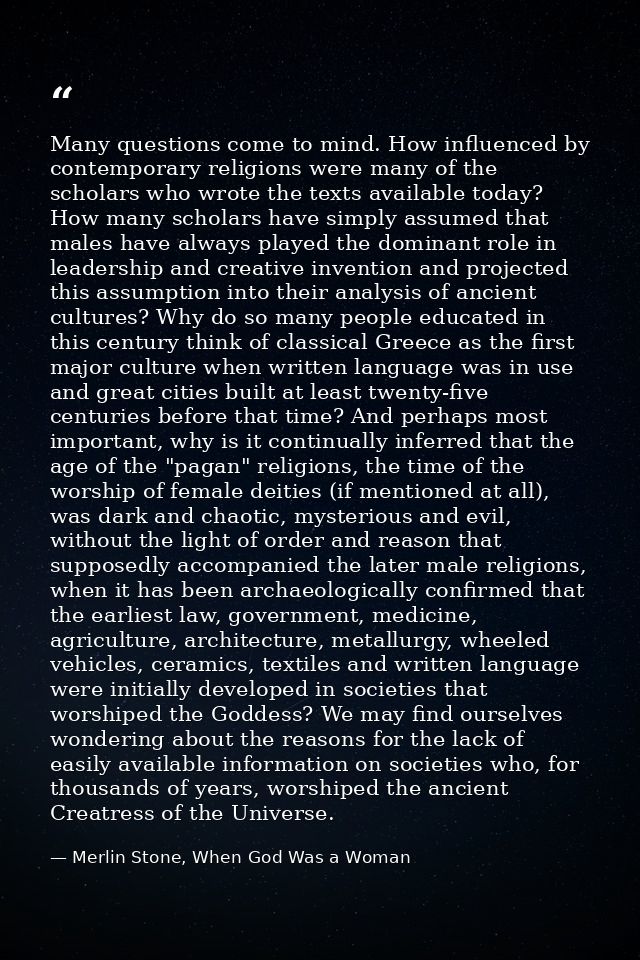 Many questions come to mind. How influenced by contemporary religions were many of the scholars who wrote the texts avai — Merlin Stone, When God Was a Woman