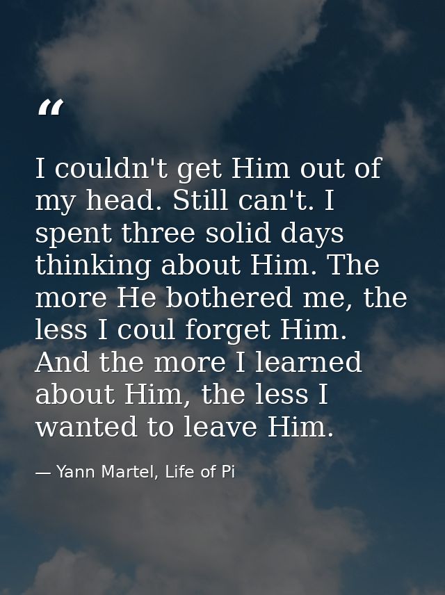 I couldn't get Him out of my head. Still can't. I spent three solid days thinking about Him. The more He bothered me, th — Yann Martel, Life of Pi