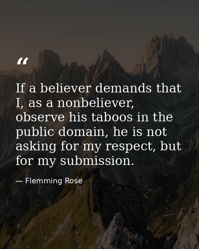 If a believer demands that I, as a nonbeliever, observe his taboos in the public domain, he is not asking for my respect — Flemming Rose
