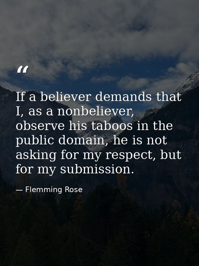 If a believer demands that I, as a nonbeliever, observe his taboos in the public domain, he is not asking for my respect — Flemming Rose