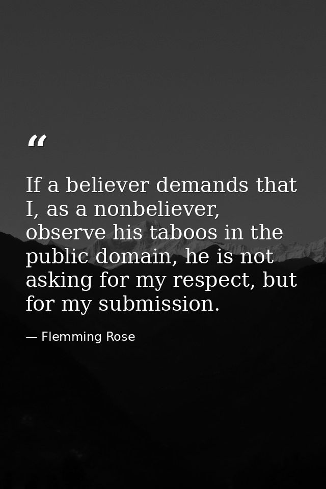If a believer demands that I, as a nonbeliever, observe his taboos in the public domain, he is not asking for my respect — Flemming Rose