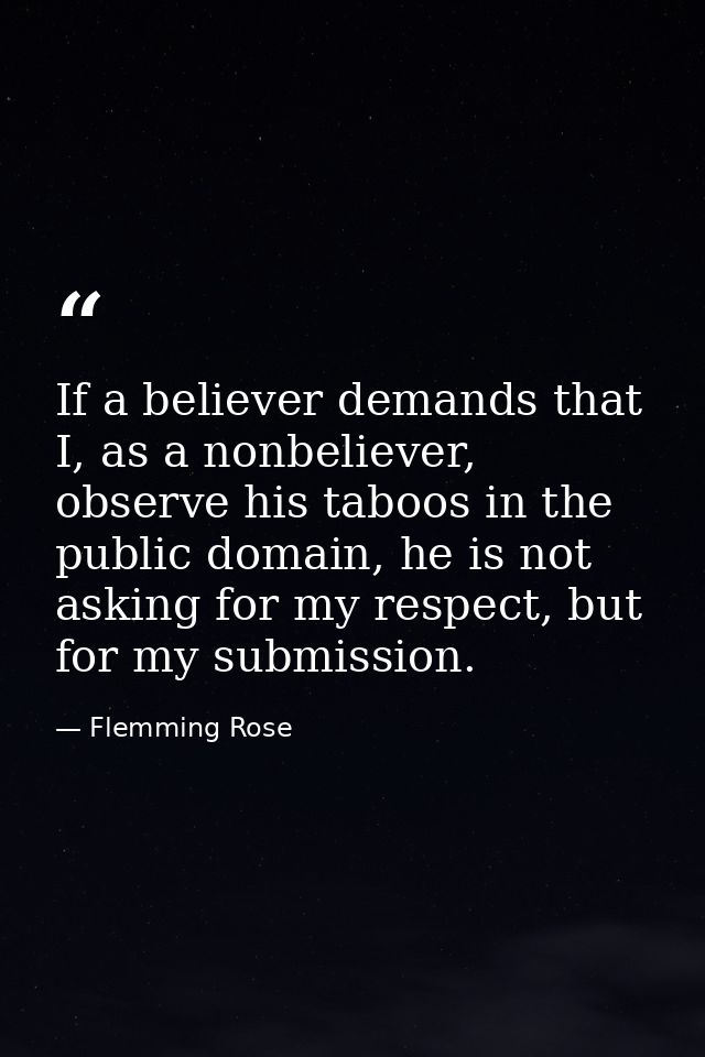 If a believer demands that I, as a nonbeliever, observe his taboos in the public domain, he is not asking for my respect — Flemming Rose