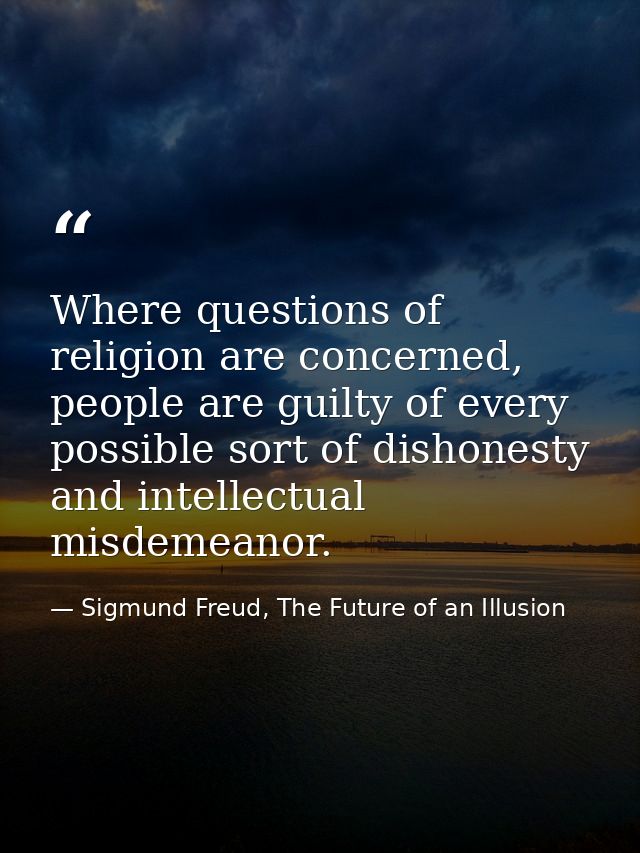 Where questions of religion are concerned, people are guilty of every possible sort of dishonesty and intellectual misde — Sigmund Freud, The Future of an Illusion