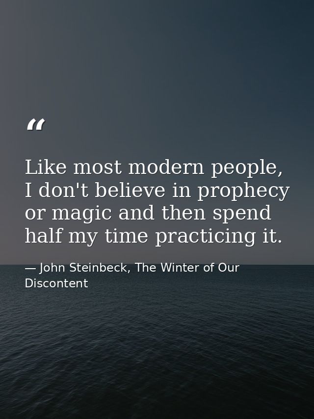 Like most modern people, I don't believe in prophecy or magic and then spend half my time practicing it. — John Steinbeck, The Winter of Our Discontent