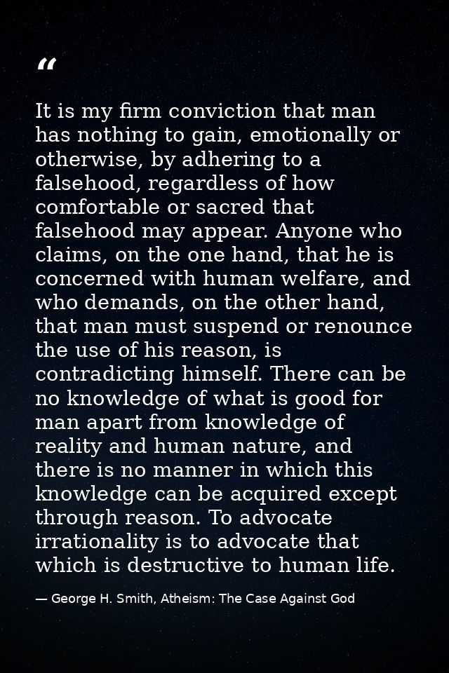 It is my firm conviction that man has nothing to gain, emotionally or otherwise, by adhering to a falsehood, regardless  — George H. Smith, Atheism: The Case Against God