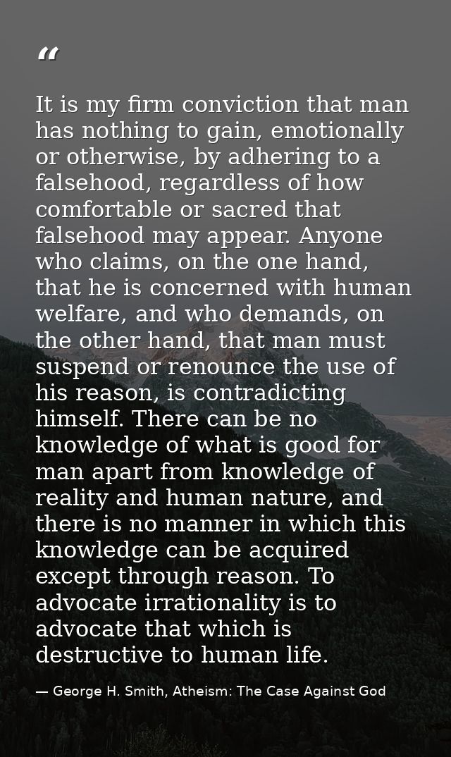 It is my firm conviction that man has nothing to gain, emotionally or otherwise, by adhering to a falsehood, regardless  — George H. Smith, Atheism: The Case Against God