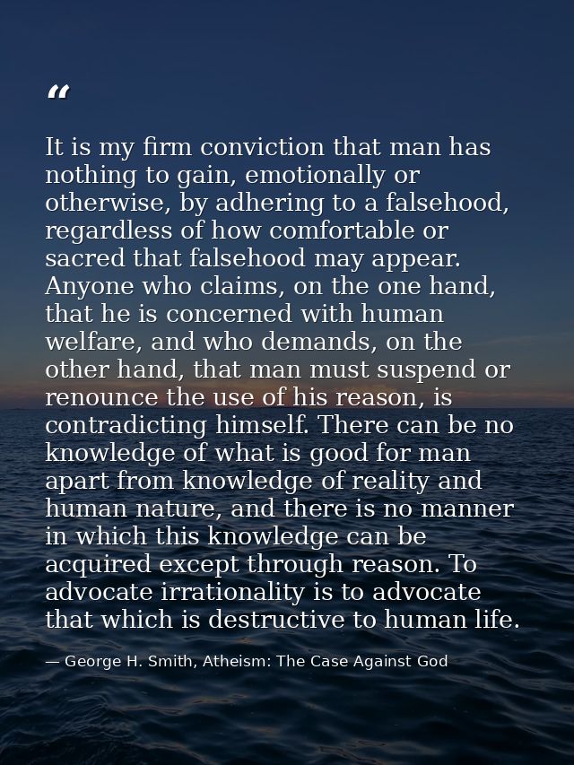 It is my firm conviction that man has nothing to gain, emotionally or otherwise, by adhering to a falsehood, regardless  — George H. Smith, Atheism: The Case Against God
