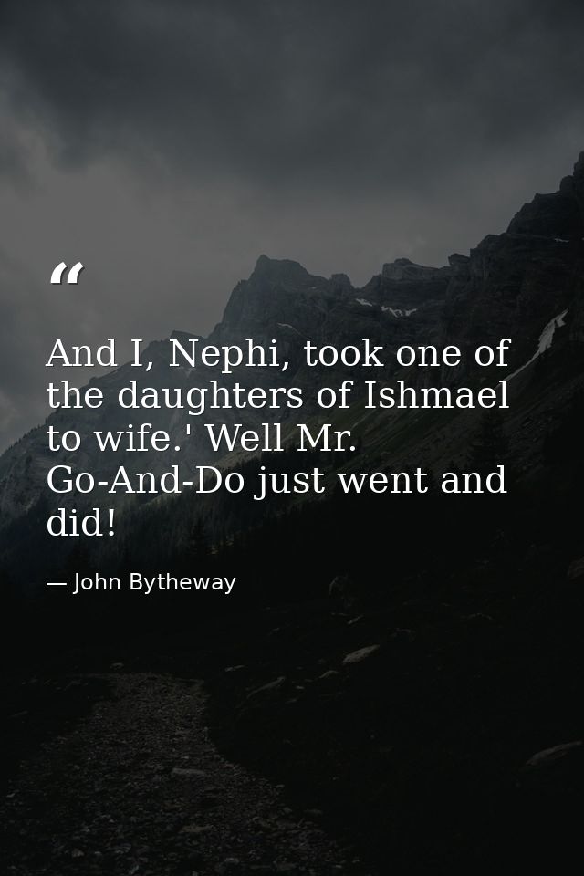 And I, Nephi, took one of the daughters of Ishmael to wife.' Well Mr. Go-And-Do just went and did! — John Bytheway