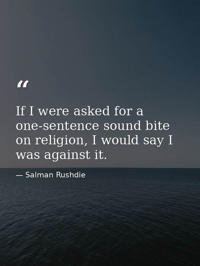 If I were asked for a one-sentence sound bite on religion, I would say I was against it. — Salman Rushdie