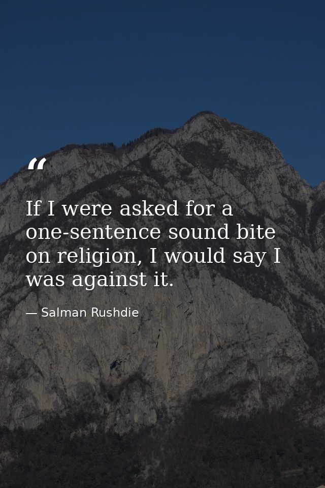 If I were asked for a one-sentence sound bite on religion, I would say I was against it. — Salman Rushdie