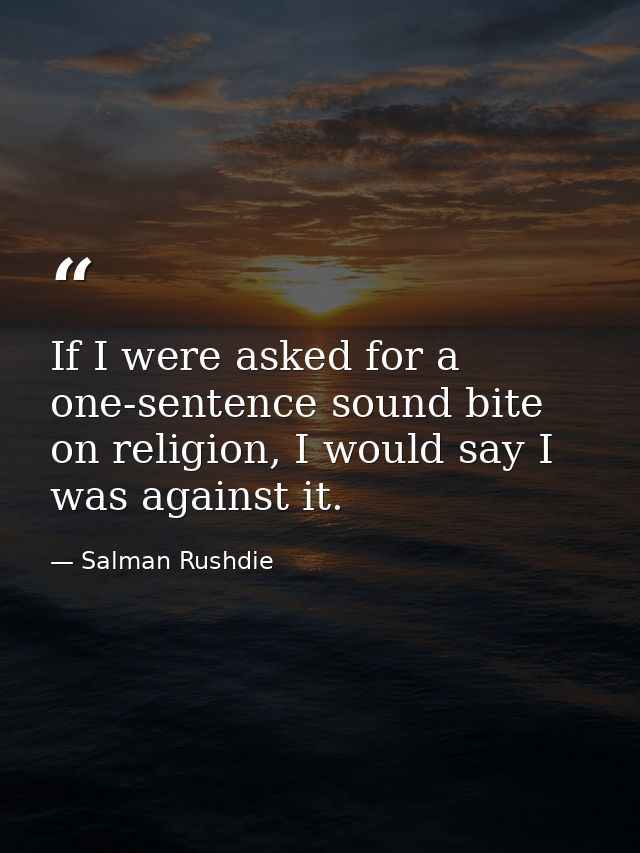If I were asked for a one-sentence sound bite on religion, I would say I was against it. — Salman Rushdie