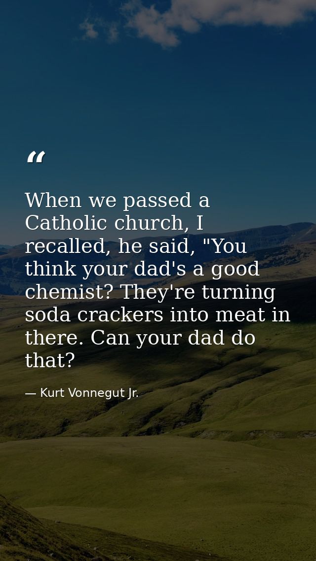 When we passed a Catholic church, I recalled, he said, "You think your dad's a good chemist? They're turning soda cracke — Kurt Vonnegut Jr.