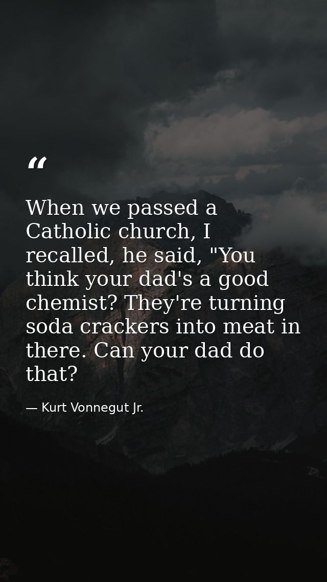 When we passed a Catholic church, I recalled, he said, "You think your dad's a good chemist? They're turning soda cracke — Kurt Vonnegut Jr.