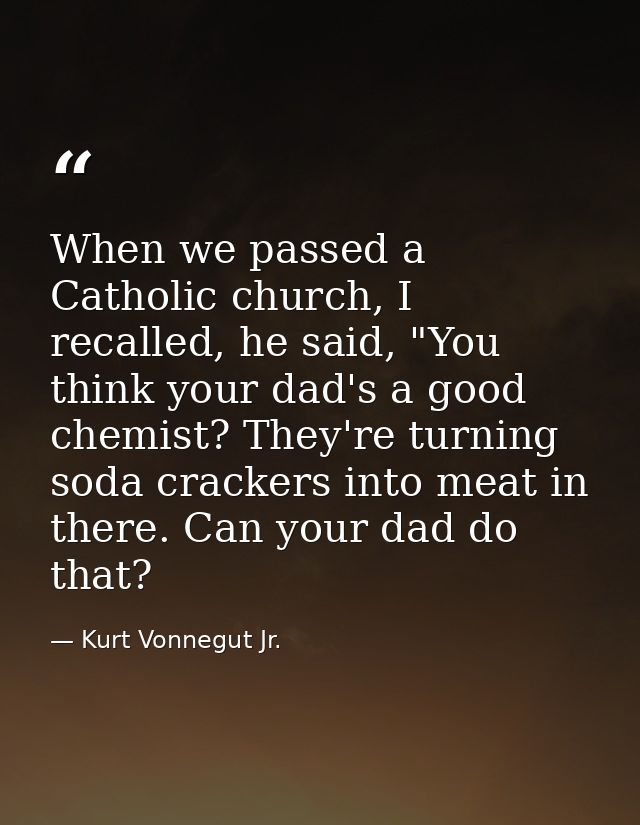 When we passed a Catholic church, I recalled, he said, "You think your dad's a good chemist? They're turning soda cracke — Kurt Vonnegut Jr.