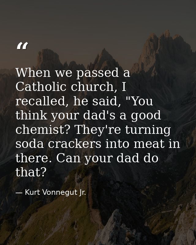 When we passed a Catholic church, I recalled, he said, "You think your dad's a good chemist? They're turning soda cracke — Kurt Vonnegut Jr.