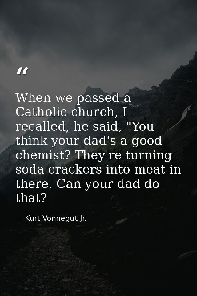 When we passed a Catholic church, I recalled, he said, "You think your dad's a good chemist? They're turning soda cracke — Kurt Vonnegut Jr.
