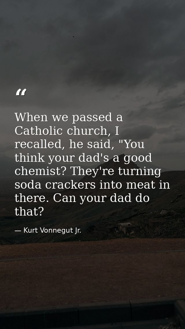 When we passed a Catholic church, I recalled, he said, "You think your dad's a good chemist? They're turning soda cracke — Kurt Vonnegut Jr.