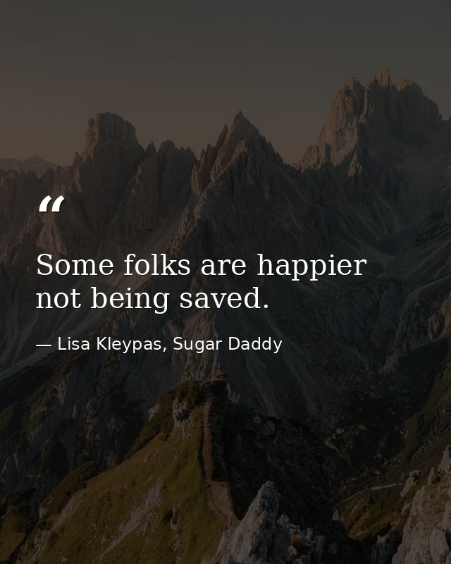 Some folks are happier not being saved. — Lisa Kleypas, Sugar Daddy