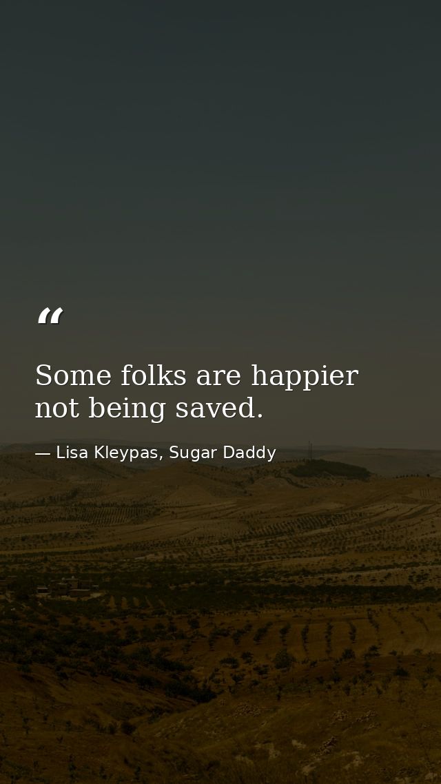 Some folks are happier not being saved. — Lisa Kleypas, Sugar Daddy