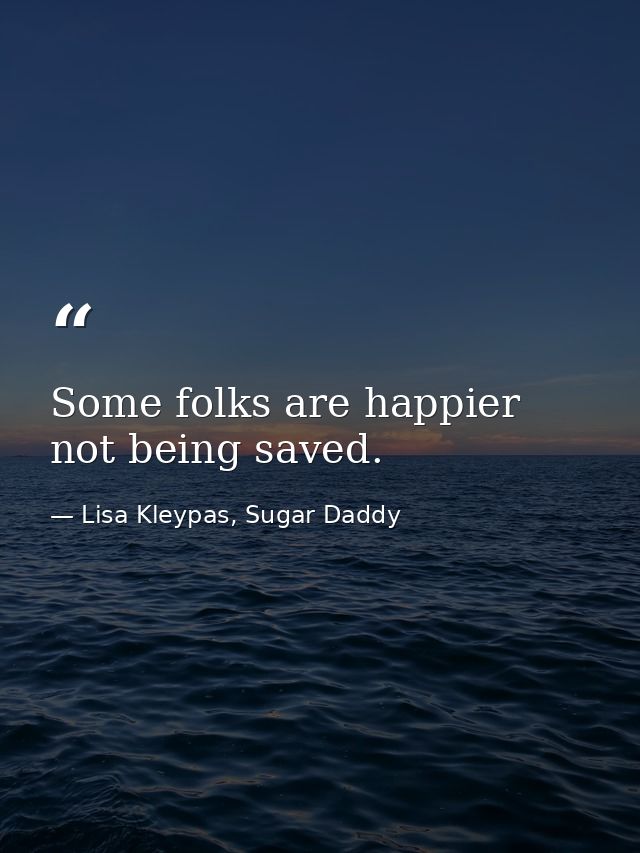 Some folks are happier not being saved. — Lisa Kleypas, Sugar Daddy