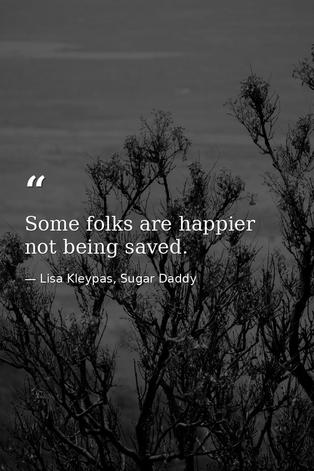 Some folks are happier not being saved. — Lisa Kleypas, Sugar Daddy