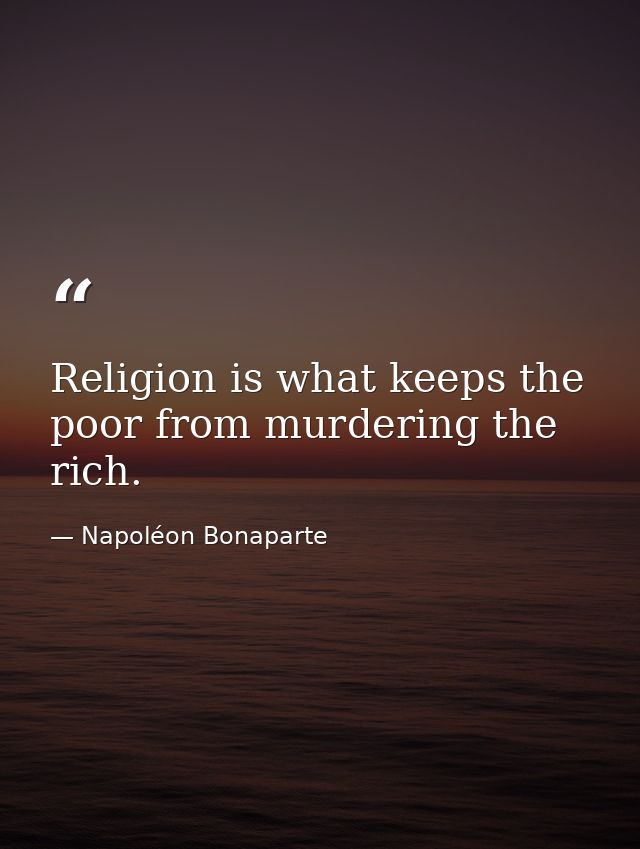 Religion is what keeps the poor from murdering the rich. — Napoléon Bonaparte