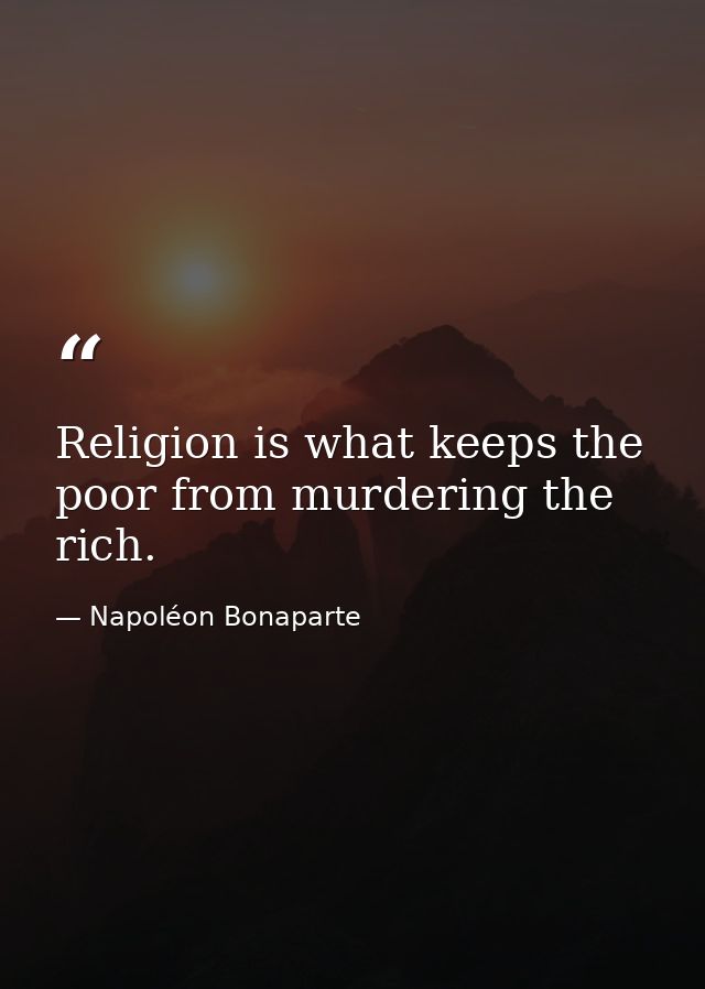 Religion is what keeps the poor from murdering the rich. — Napoléon Bonaparte