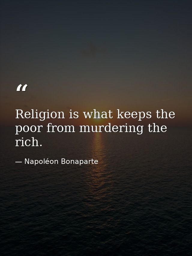Religion is what keeps the poor from murdering the rich. — Napoléon Bonaparte