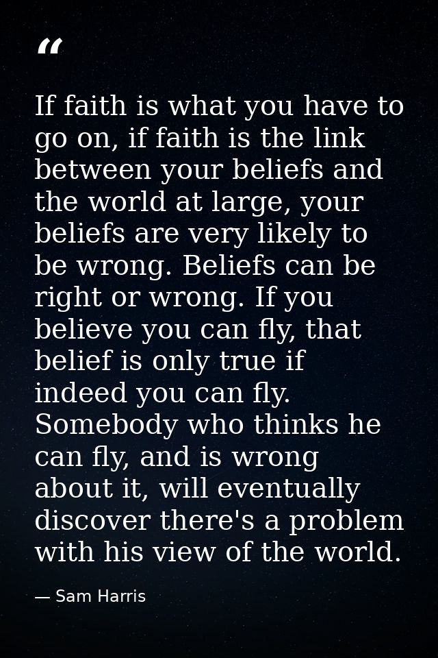 If faith is what you have to go on, if faith is the link between your beliefs and the world at large, your beliefs are v — Sam Harris