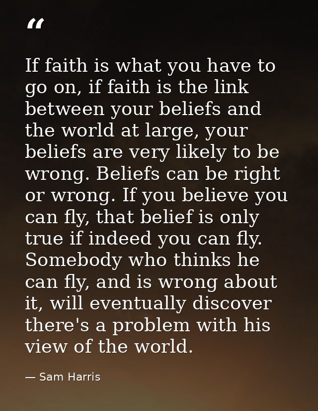 If faith is what you have to go on, if faith is the link between your beliefs and the world at large, your beliefs are v — Sam Harris