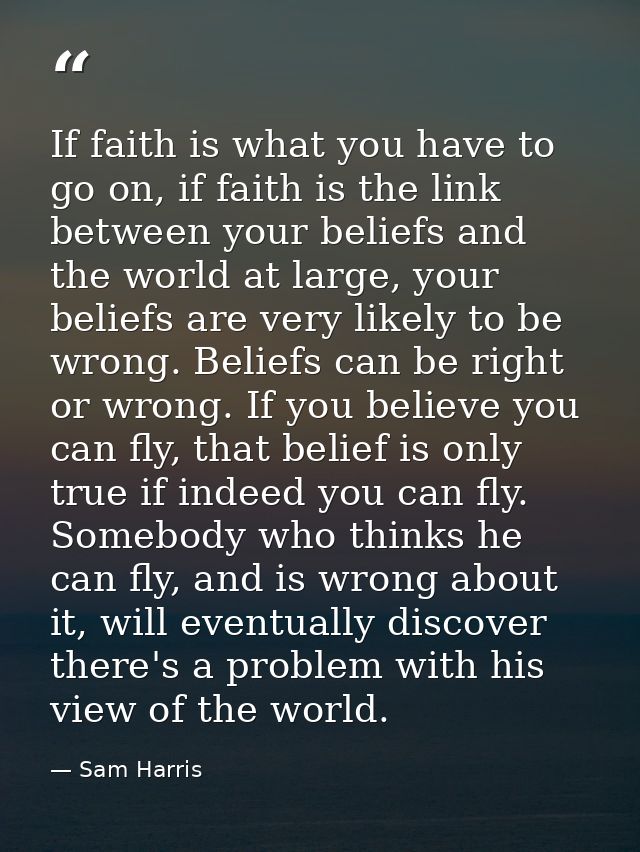 If faith is what you have to go on, if faith is the link between your beliefs and the world at large, your beliefs are v — Sam Harris