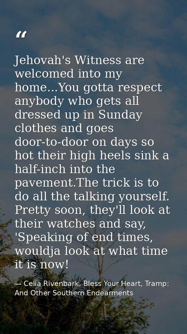 Jehovah's Witness are welcomed into my home...You gotta respect anybody who gets all dressed up in Sunday clothes and go — Celia Rivenbark, Bless Your Heart, Tramp: And Other Southern Endearments