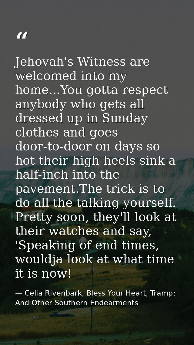 Jehovah's Witness are welcomed into my home...You gotta respect anybody who gets all dressed up in Sunday clothes and go — Celia Rivenbark, Bless Your Heart, Tramp: And Other Southern Endearments