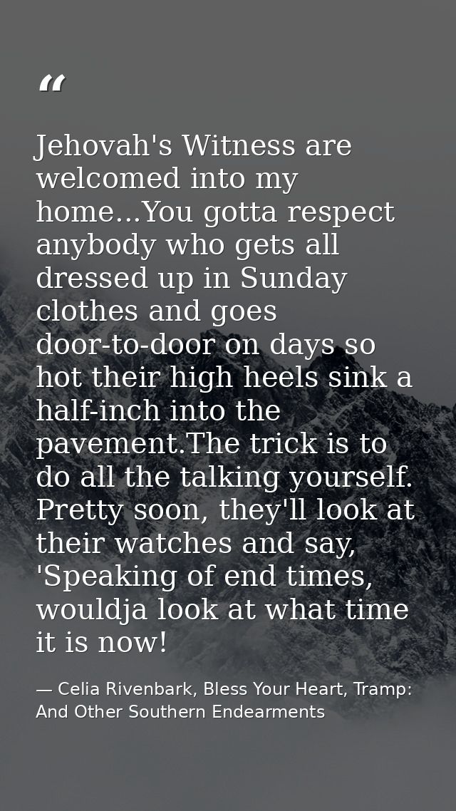 Jehovah's Witness are welcomed into my home...You gotta respect anybody who gets all dressed up in Sunday clothes and go — Celia Rivenbark, Bless Your Heart, Tramp: And Other Southern Endearments