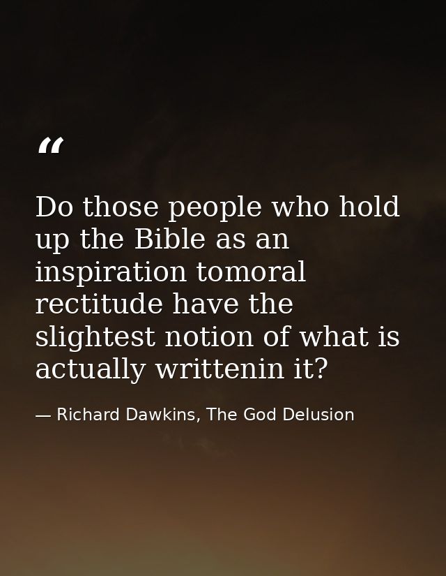 Do those people who hold up the Bible as an inspiration tomoral rectitude have the slightest notion of what is actually  — Richard Dawkins, The God Delusion