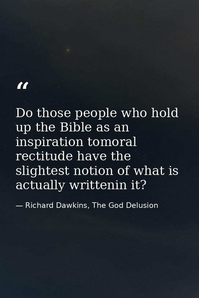 Do those people who hold up the Bible as an inspiration tomoral rectitude have the slightest notion of what is actually  — Richard Dawkins, The God Delusion