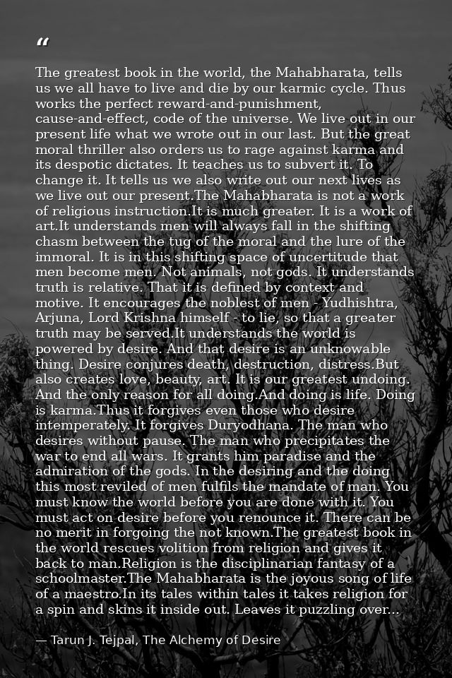 The greatest book in the world, the Mahabharata, tells us we all have to live and die by our karmic cycle. Thus works th — Tarun J. Tejpal, The Alchemy of Desire