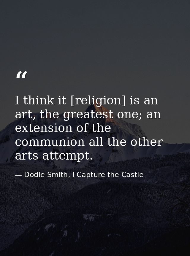 I think it [religion] is an art, the greatest one; an extension of the communion all the other arts attempt. — Dodie Smith, I Capture the Castle