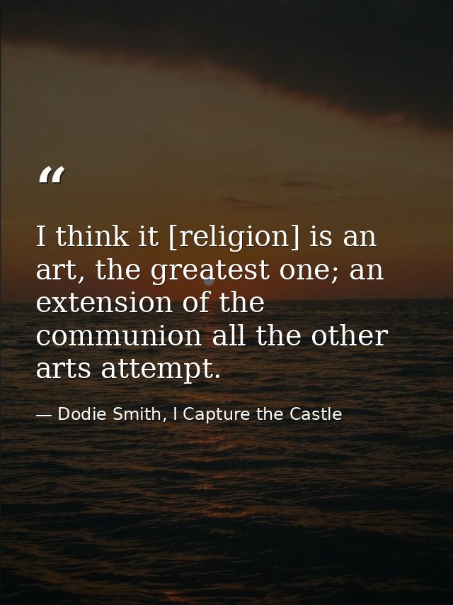 I think it [religion] is an art, the greatest one; an extension of the communion all the other arts attempt. — Dodie Smith, I Capture the Castle