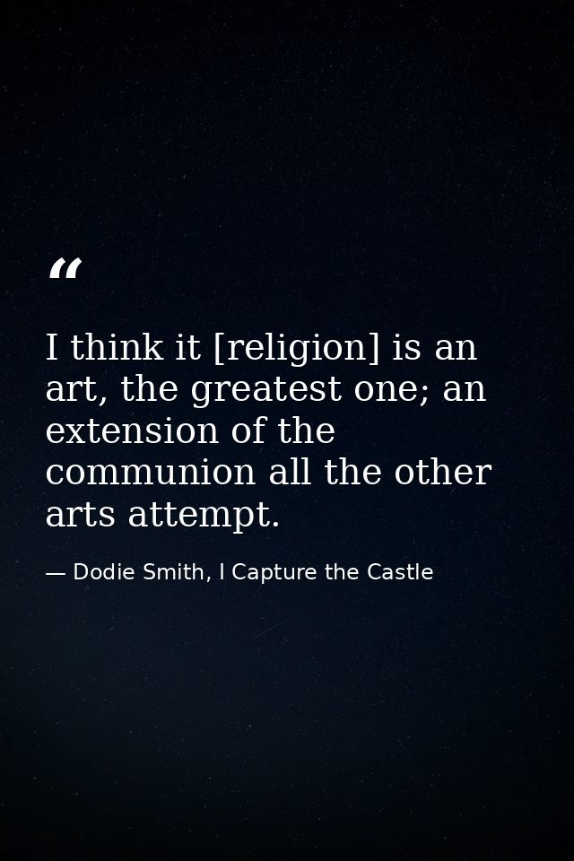I think it [religion] is an art, the greatest one; an extension of the communion all the other arts attempt. — Dodie Smith, I Capture the Castle